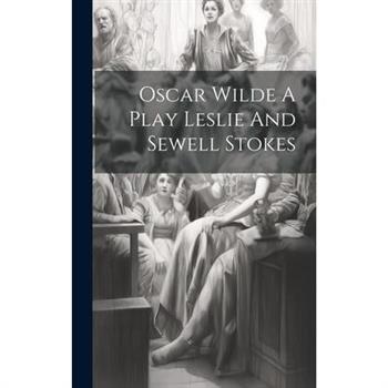 Oscar Wilde A Play Leslie And Sewell Stokes Oscar Wilde A Play Leslie And Sewell Stokes