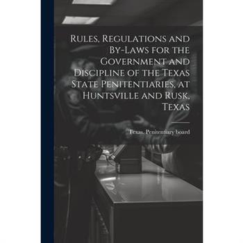 Rules, Regulations and By-laws for the Government and Discipline of the Texas State Penitentiaries, at Huntsville and Rusk, Texas