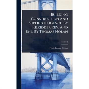 Building Construction And Superintendence. By F.e.kidder Rev. And Enl. By Thomas Nolan