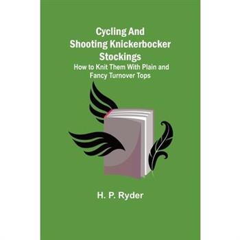 Cycling and Shooting Knickerbocker Stockings; How to Knit Them With Plain and Fancy Turnover Tops