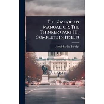 The American Manual, or, The Thinker (part III., Complete in Itself)