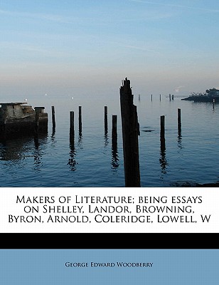 Makers of Literature; Being Essays on Shelley, Landor, Browning, Byron, Arnold, Coleridge, Lowell, W