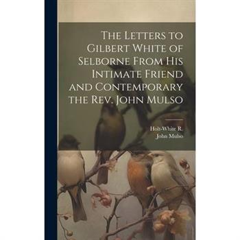 The Letters to Gilbert White of Selborne From his Intimate Friend and Contemporary the Rev. John Mulso