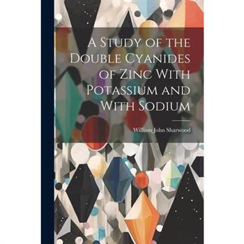 A Study of the Double Cyanides of Zinc With Potassium and With Sodium