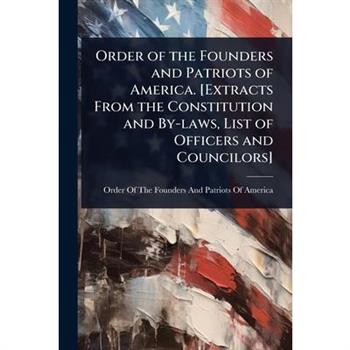 Order of the Founders and Patriots of America. [Extracts From the Constitution and By-laws, List of Officers and Councilors]