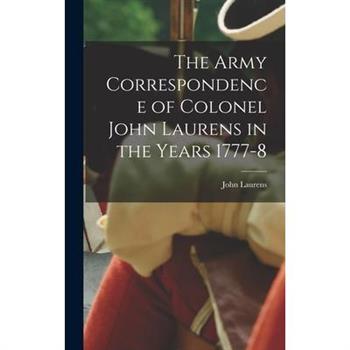 The Army Correspondence of Colonel John Laurens in the Years 1777-8