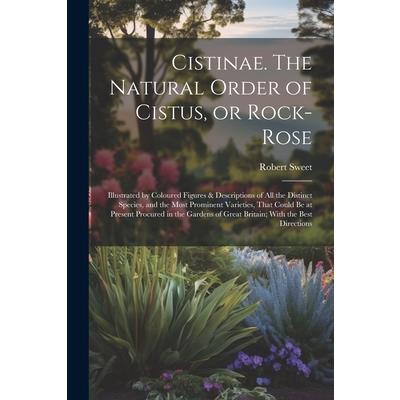 Cistinae. The Natural Order of Cistus, or Rock-rose; Illustrated by Coloured Figures & Descriptions of all the Distinct Species, and the Most Prominent Varieties, That Could be at Present Procured in