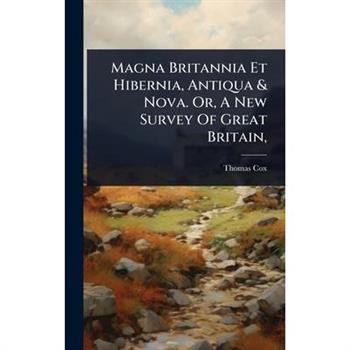Magna Britannia Et Hibernia, Antiqua & Nova. Or, A New Survey Of Great Britain,