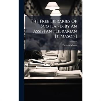 The Free Libraries Of Scotland, By An Assistant Librarian [t. Mason]