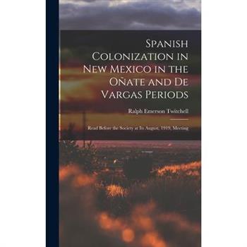 Spanish Colonization in New Mexico in the O簽ate and De Vargas Periods; Read Before the Society at its August, 1919, Meeting