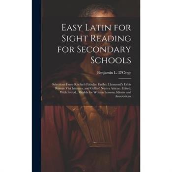 Easy Latin for Sight Reading for Secondary Schools; Selections From Ritchie’s Fabulae Faciles, Lhomond’s Urbis Romae Viri Inlustres, and Gellius’ Noctes Atticae. Edited, With Introd., Models for Writt