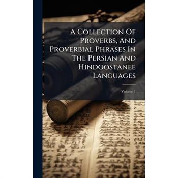 A Collection Of Proverbs, And Proverbial Phrases In The Persian And Hindoostanee Languages