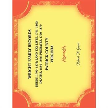 Wright Family Records. Patrick County, Virginia. Deeds 1790-1876, Land Tax Lists 1791-1860, Deaths 1854-1896, Probates 1790-1870