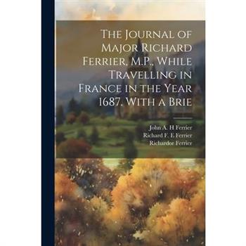 The Journal of Major Richard Ferrier, M.P., While Travelling in France in the Year 1687. With a Brie