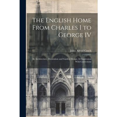 The English Home From Charles I to George IV; its Architecture, Decoration and Garden Design. 2d Impression With Corrections