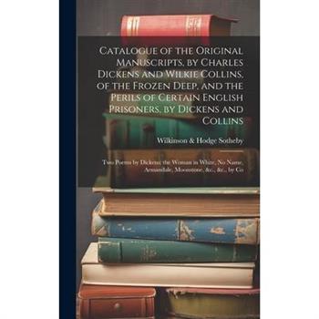 Catalogue of the Original Manuscripts, by Charles Dickens and Wilkie Collins, of the Frozen Deep, and the Perils of Certain English Prisoners, by Dickens and Collins; Two Poems by Dickens; the Woman i