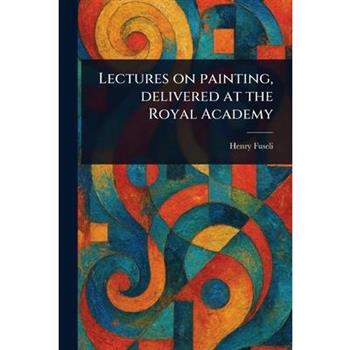 Lectures on Painting, Delivered at the Royal Academy