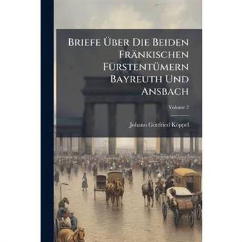 Briefe ?ber Die Beiden Fr瓣nkischen F?1/4rstent?1/4mern Bayreuth Und Ansbach