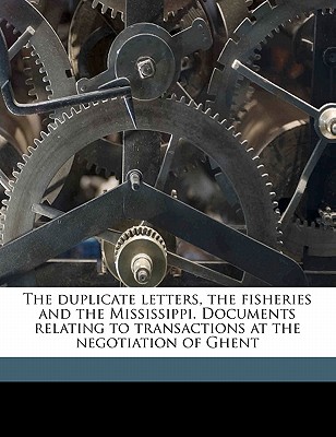 The Duplicate Letters, the Fisheries and the Mississippi. Documents Relating to Transactions at the Negotiation of Ghent