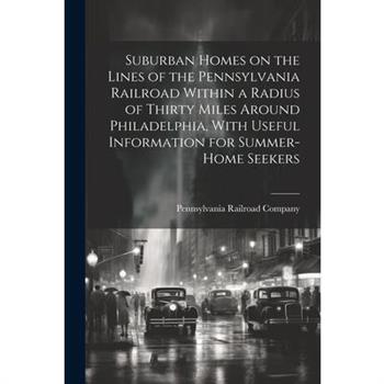 Suburban Homes on the Lines of the Pennsylvania Railroad Within a Radius of Thirty Miles Around Philadelphia, With Useful Information for Summer-home Seekers