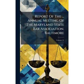 Report Of The ... Annual Meeting Of The Maryland State Bar Association. Baltimore