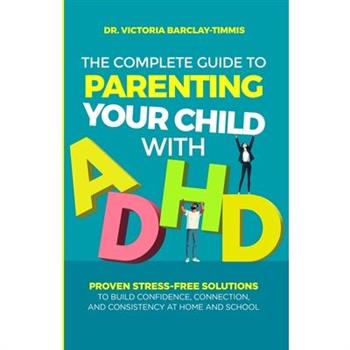 The Complete Guide to Parenting Your Child with ADHD