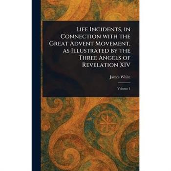 Life Incidents, in Connection With the Great Advent Movement, as Illustrated by the Three Angels of Revelation XIV