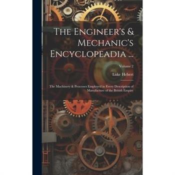 The Engineer's & Mechanic's Encyclopeadia ...