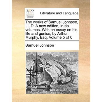 The Works of Samuel Johnson, LL.D. a New Edition, in Six Volumes. with an Essay on His Life and Genius, by Arthur Murphy, Esq. Volume 5 of 6