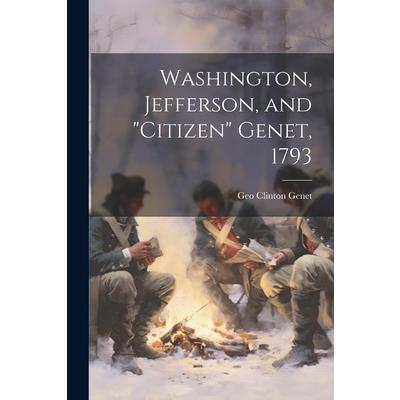 Washington, Jefferson, and ”Citizen” Genet, 1793