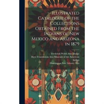 Illustrated Catalogue of the Collections Obtained From the Indians of New Mexico and Arizona in 1879