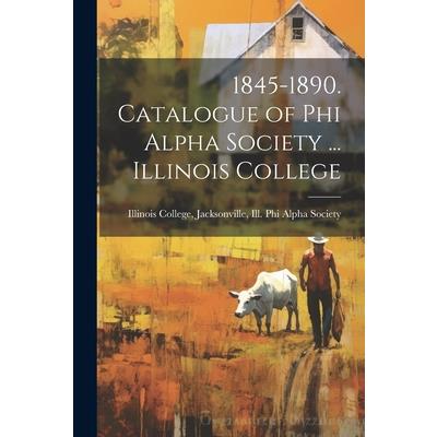 1845-1890. Catalogue of Phi Alpha Society ... Illinois College