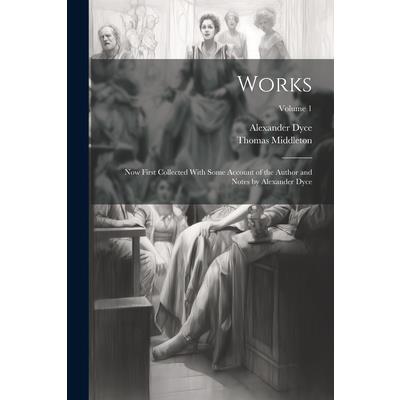 Works; now First Collected With Some Account of the Author and Notes by Alexander Dyce; Volume 1