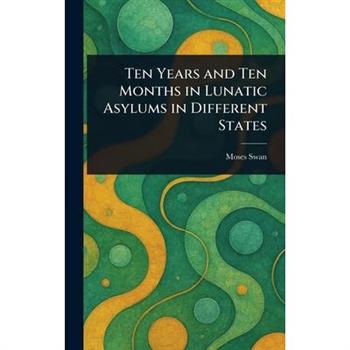 Ten Years and Ten Months in Lunatic Asylums in Different States