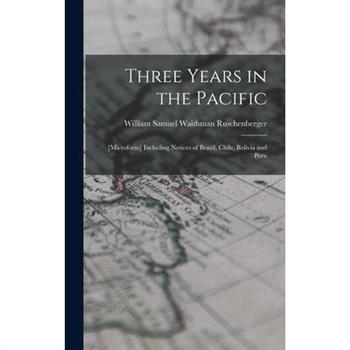 Three Years in the Pacific; [microform] Including Notices of Brazil, Chile, Bolivia and Peru