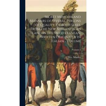 Secret Memoirs and Manners of Several Persons of Quality, of Both Sexes. From the New Atalantis, an Island in the Mediteranean. Written Originally in Italian .. Volume; Volume 2