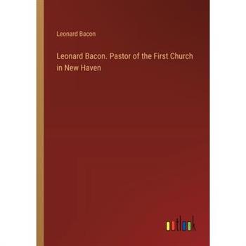 Leonard Bacon. Pastor of the First Church in New Haven