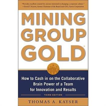 Mining Group Gold, Third Edition: How to Cash in on the Collaborative Brain Power of a Team for Innovation and Results