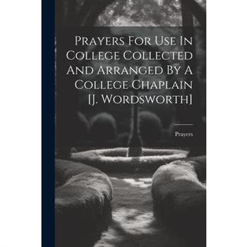 Prayers For Use In College Collected And Arranged By A College Chaplain [j. Wordsworth]