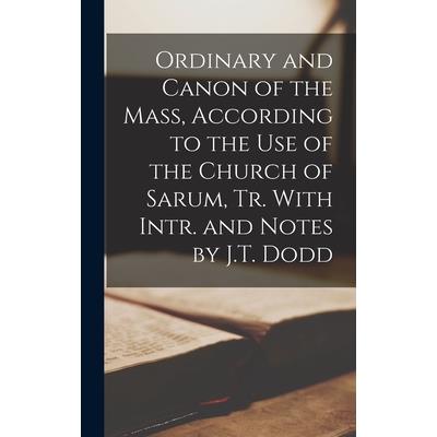 Ordinary and Canon of the Mass, According to the Use of the Church of Sarum, Tr. With Intr. and Notes by J.T. Dodd