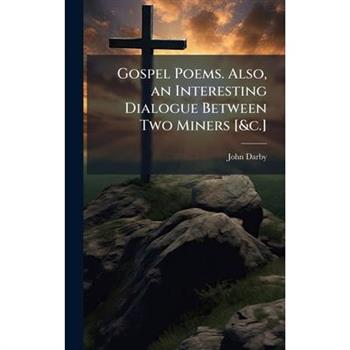Gospel Poems. Also, an Interesting Dialogue Between Two Miners [&c.]