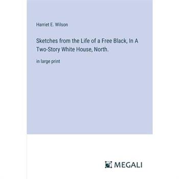 Sketches from the Life of a Free Black, In A Two-Story White House, North. Sketches from the Life of a Free Black, In A Two-Story White House, North.