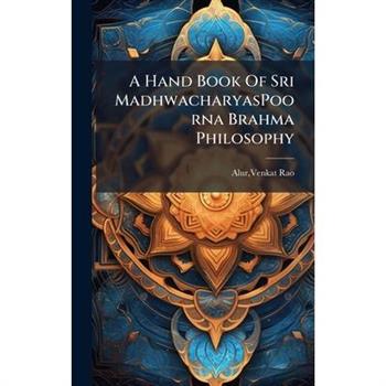 A Hand Book Of Sri MadhwacharyasPoorna Brahma Philosophy