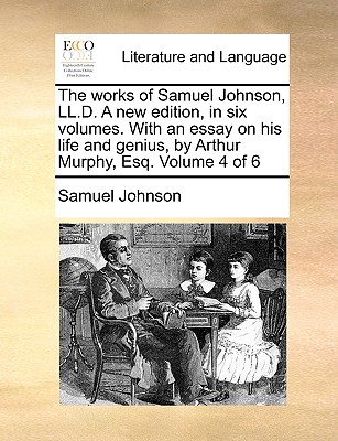 The Works of Samuel Johnson, LL.D. a New Edition, in Six Volumes. with an Essay on His Life and Genius, by Arthur Murphy, Esq. Volume 4 of 6