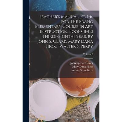 Teacher's Manual, pt. 1-6, for The Prang Elementary Course in art Instruction, Books 1[-12] Third[-eighth] Year, by John S. Clark, Mary Dana Hicks, Walter S. Perry; Volume 6