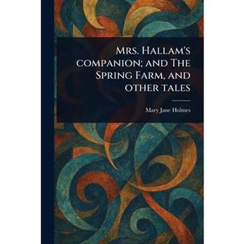 Mrs. Hallam's Companion; and The Spring Farm, and Other Tales