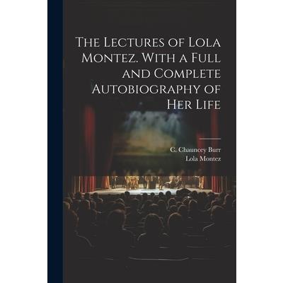 The Lectures of Lola Montez. With a Full and Complete Autobiography of Her Life