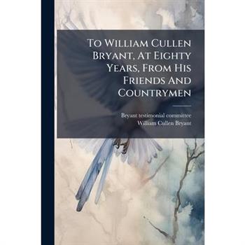 To William Cullen Bryant, At Eighty Years, From His Friends And Countrymen