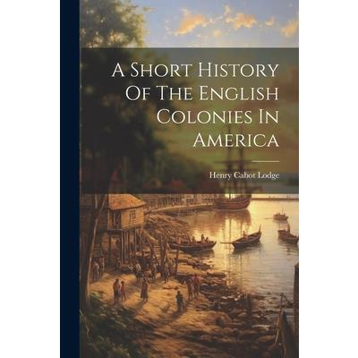 A Short History Of The English Colonies In America