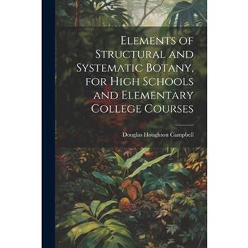 Elements of Structural and Systematic Botany, for High Schools and Elementary College Courses